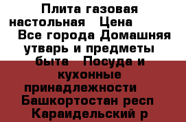 Плита газовая настольная › Цена ­ 1 700 - Все города Домашняя утварь и предметы быта » Посуда и кухонные принадлежности   . Башкортостан респ.,Караидельский р-н